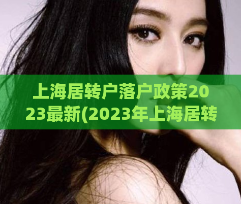 上海居转户落户政策2023最新(2023年上海居转户政策新动态，了解一下！)