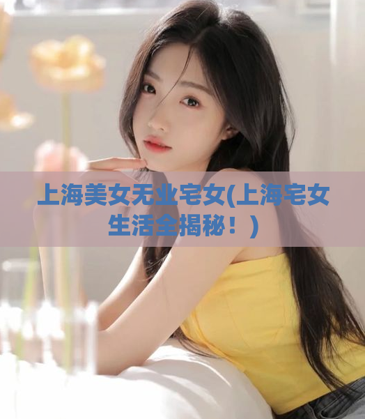 上海美女无业宅女(上海宅女生活全揭秘！)