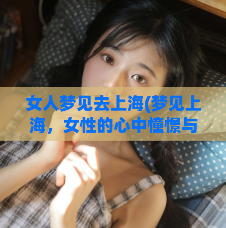 女人梦见去上海(梦见上海，女性的心中憧憬与向往)