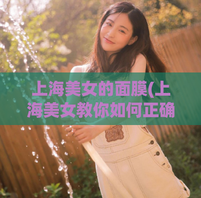 上海美女的面膜(上海美女教你如何正确选择面膜)