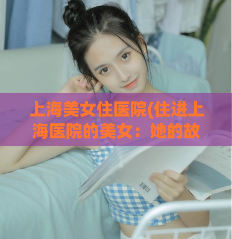 上海美女住医院(住进上海医院的美女：她的故事)