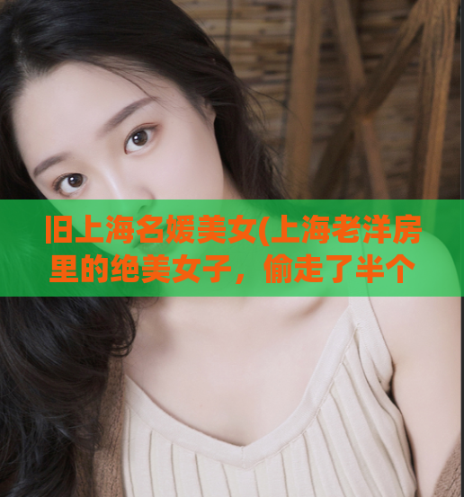 旧上海名媛美女(上海老洋房里的绝美女子，偷走了半个时光)