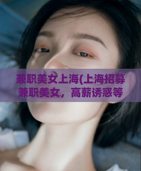 兼职美女上海(上海招募兼职美女，高薪诱惑等您来)