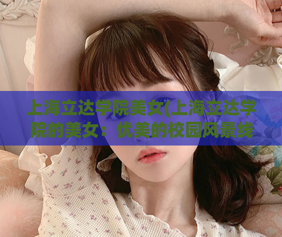 上海立达学院美女(上海立达学院的美女：优美的校园风景线)