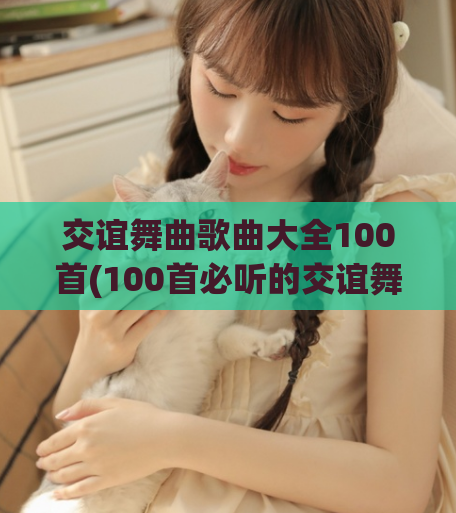 交谊舞曲歌曲大全100首(100首必听的交谊舞曲歌曲推荐)