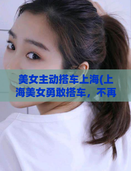 美女主动搭车上海(上海美女勇敢搭车，不再害怕出行)