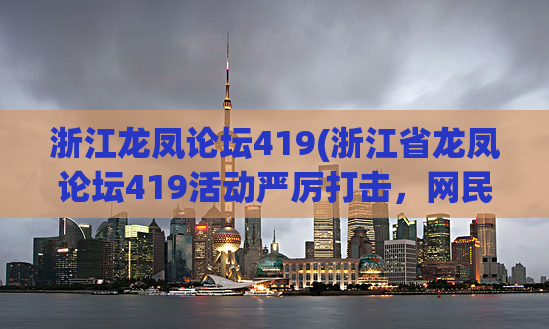 浙江龙凤论坛419(浙江省龙凤论坛419活动严厉打击，网民需提高安全意识)