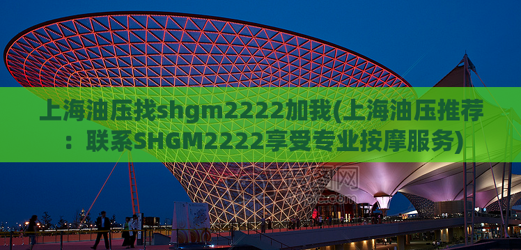 上海油压找shgm2222加我(上海油压推荐：联系SHGM2222享受专业按摩服务)