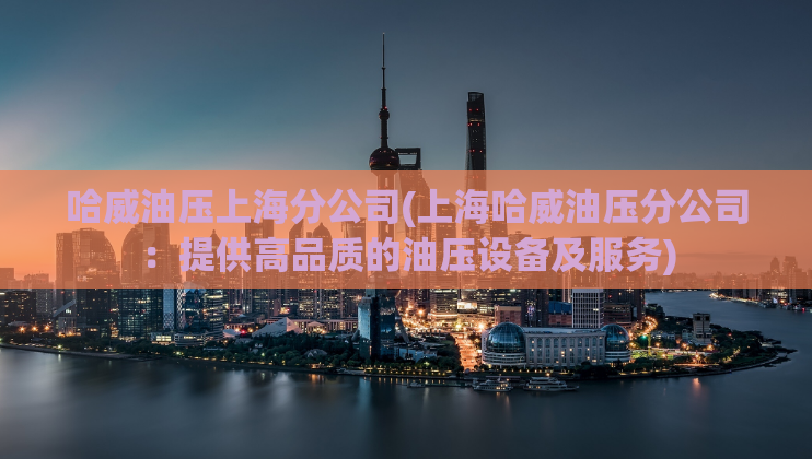 哈威油压上海分公司(上海哈威油压分公司：提供高品质的油压设备及服务)