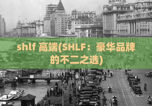 shlf 高端(SHLF：豪华品牌的不二之选)