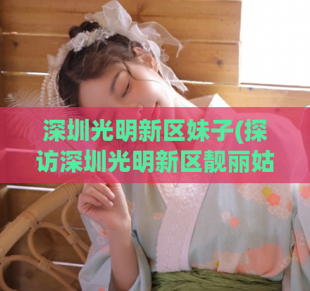 深圳光明新区妹子(探访深圳光明新区靓丽姑娘的故事)