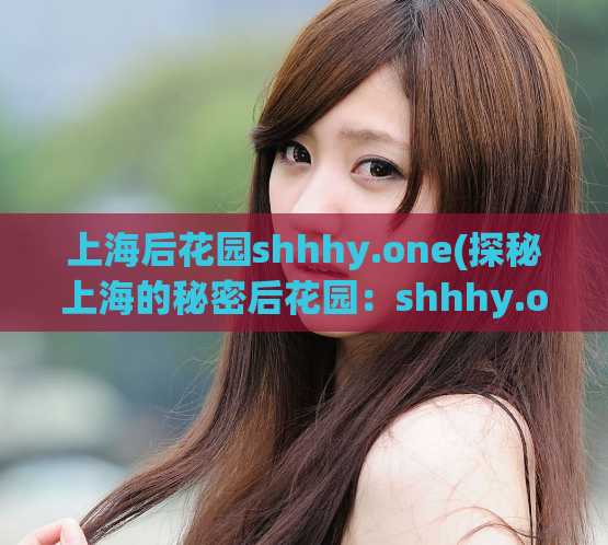 上海后花园shhhy.one(探秘上海的秘密后花园：shhhy.one)