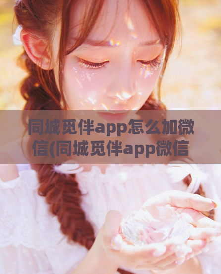 同城觅伴app怎么加微信(同城觅伴app微信加好友功能怎么用)