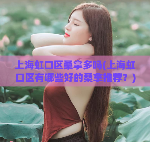 上海虹口区桑拿多吗(上海虹口区有哪些好的桑拿推荐？)