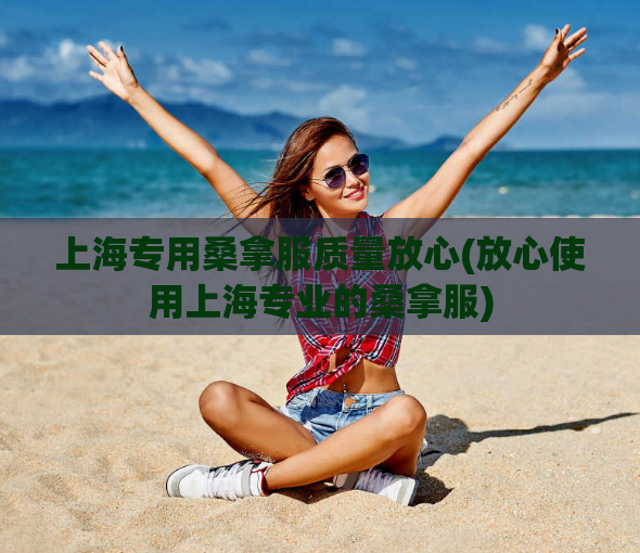 上海专用桑拿服质量放心(放心使用上海专业的桑拿服)