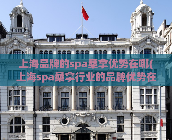 上海品牌的spa桑拿优势在哪(上海spa桑拿行业的品牌优势在哪？)