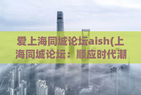 爱上海同城论坛aish(上海同城论坛：顺应时代潮流，畅享社区生活)