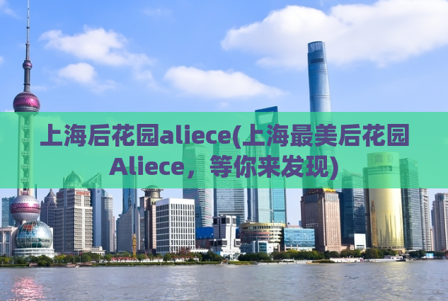 上海后花园aliece(上海最美后花园Aliece，等你来发现)