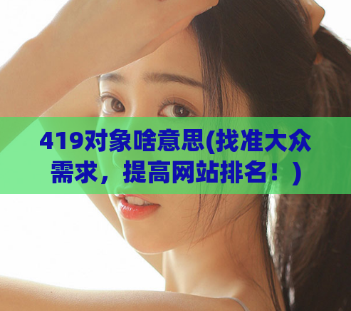 419对象啥意思(找准大众需求，提高网站排名！)