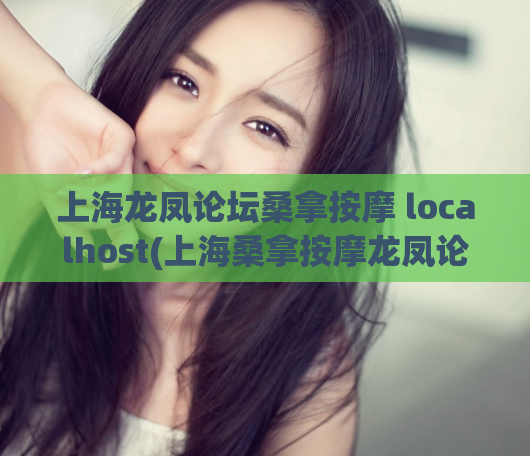 上海龙凤论坛桑拿按摩 localhost(上海桑拿按摩龙凤论坛最新报道)