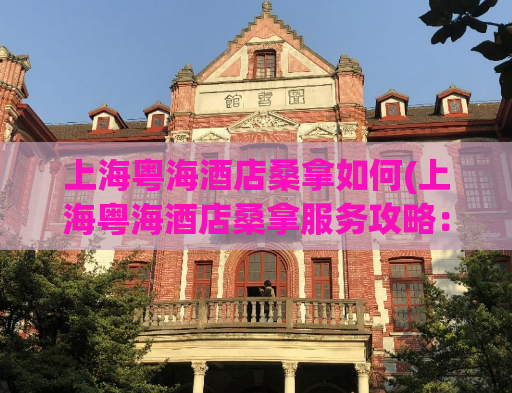 上海粤海酒店桑拿如何(上海粤海酒店桑拿服务攻略：无缝体验放松享受！)