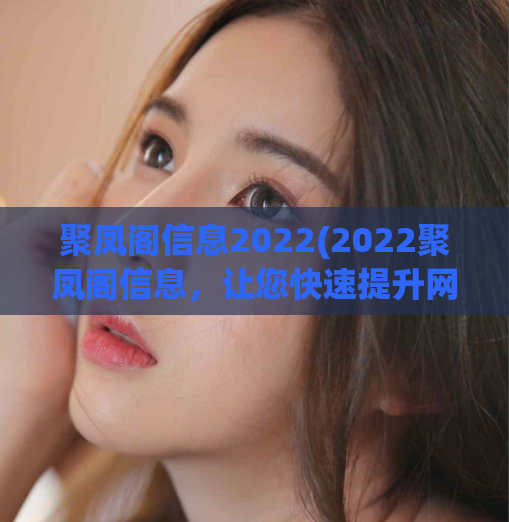 聚凤阁信息2022(2022聚凤阁信息，让您快速提升网站排名！)