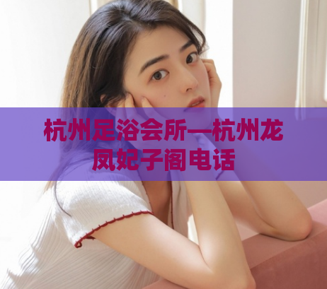 杭州足浴会所—杭州龙凤妃子阁电话