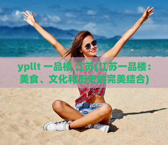 ypllt 一品楼 江苏(江苏一品楼：美食、文化和历史的完美结合)