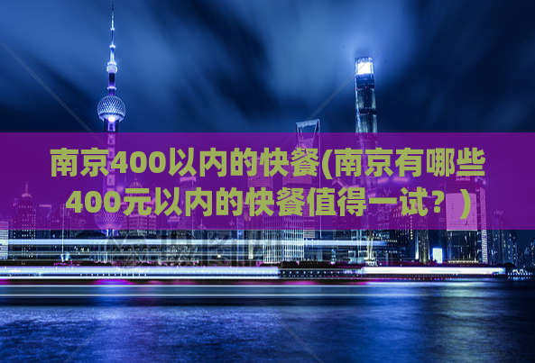 南京400以内的快餐(南京有哪些400元以内的快餐值得一试？)