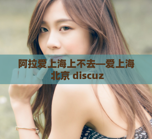 阿拉爱上海上不去—爱上海 北京 discuz