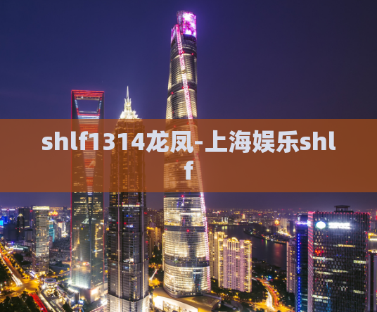 shlf1314龙凤-上海娱乐shlf