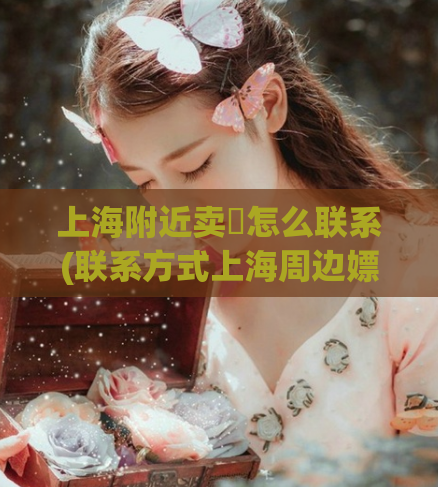 上海附近卖婬怎么联系(联系方式上海周边嫖娼服务电话一览)