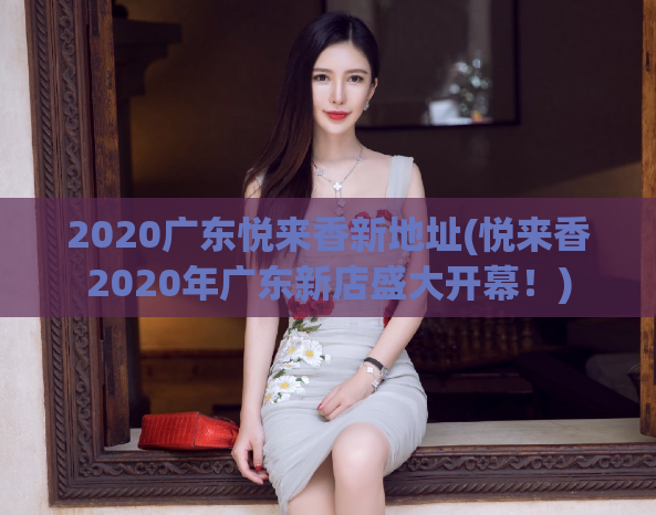 2020广东悦来香新地址(悦来香2020年广东新店盛大开幕！)