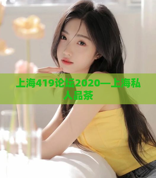 上海419论坛2020—上海私人品茶