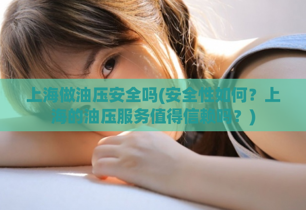 上海做油压安全吗(安全性如何？上海的油压服务值得信赖吗？)