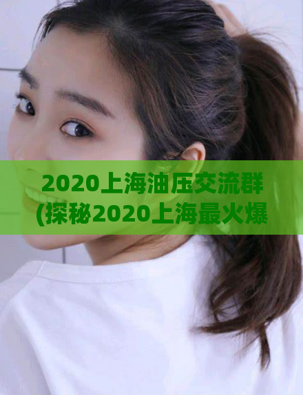 2020上海油压交流群(探秘2020上海最火爆的油压交流社群)