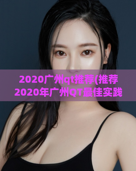 2020广州qt推荐(推荐2020年广州QT最佳实践方案)