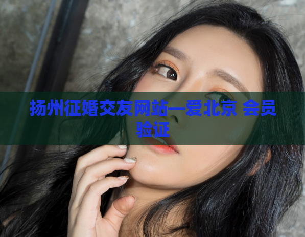 扬州征婚交友网站—爱北京 会员验证