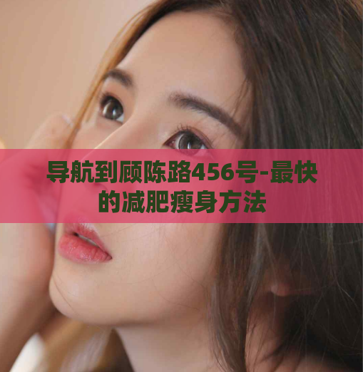 导航到顾陈路456号-最快的减肥瘦身方法