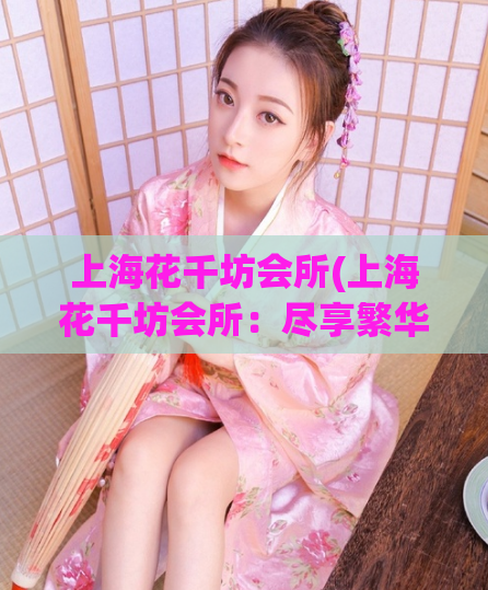 上海花千坊会所(上海花千坊会所：尽享繁华夜生活)