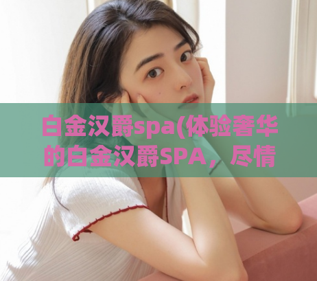 白金汉爵spa(体验奢华的白金汉爵SPA，尽情享受身心放松)