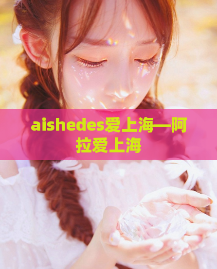 aishedes爱上海—阿拉爱上海