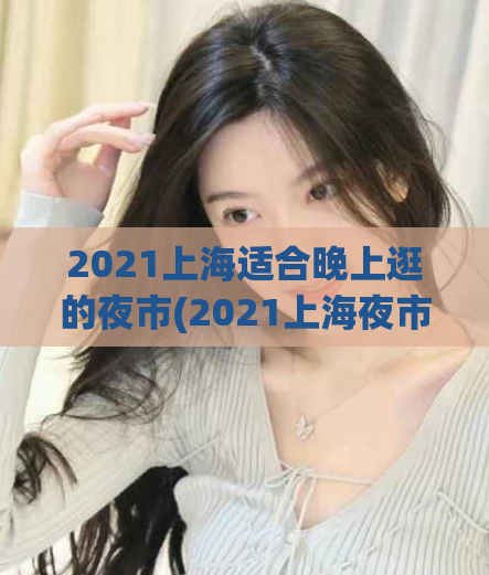 2021上海适合晚上逛的夜市(2021上海夜市攻略，晚上逛哪个夜市最佳？)