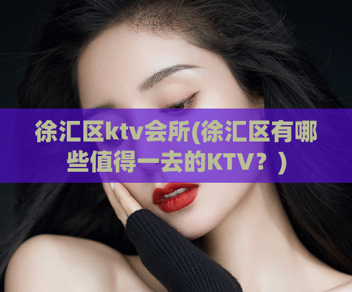 徐汇区ktv会所(徐汇区有哪些值得一去的KTV？)