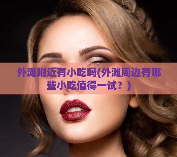 外滩附近有小吃吗(外滩周边有哪些小吃值得一试？)