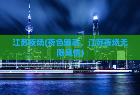 江苏夜场(夜色魅惑，江苏夜场无限风情)