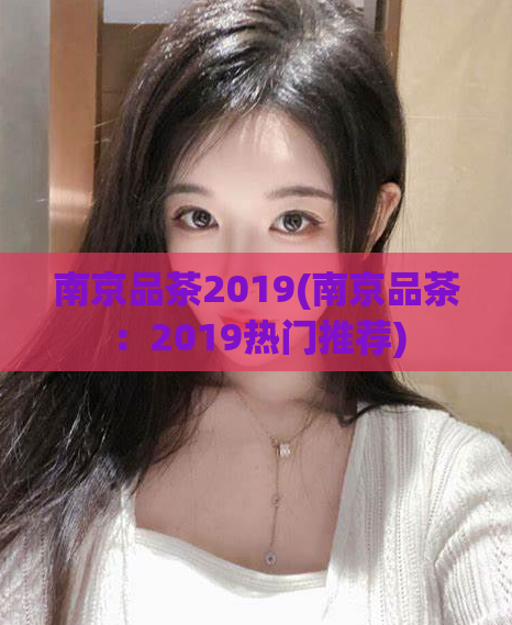 南京品茶2019(南京品茶：2019热门推荐)