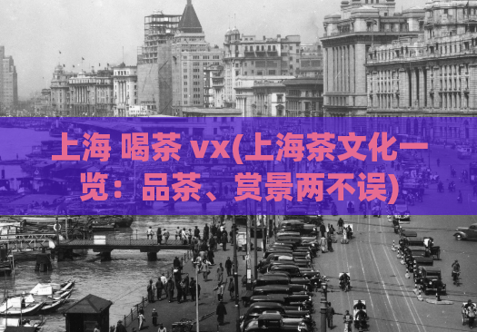 上海 喝茶 vx(上海茶文化一览：品茶、赏景两不误)