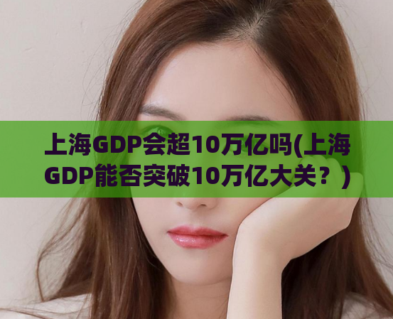 上海GDP会超10万亿吗(上海GDP能否突破10万亿大关？)