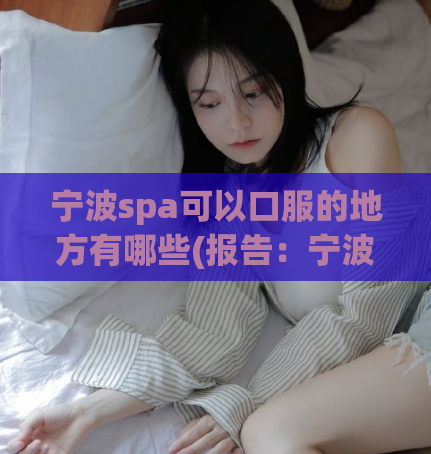 宁波spa可以口服的地方有哪些(报告：宁波哪些地方可以口服SPA？)